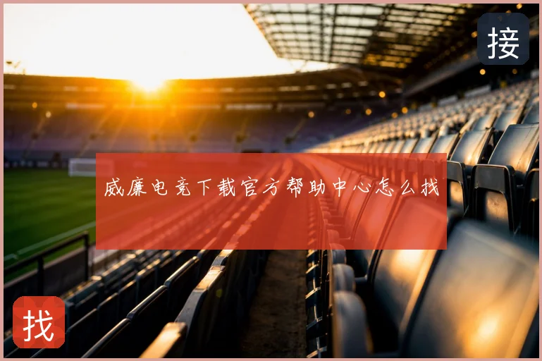威廉电竞下载官方帮助中心怎么找
