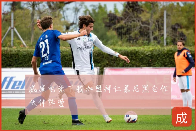威廉电竞下载加盟拜仁慕尼黑合作伙伴阵营