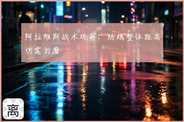 阿拉维斯战术观察:防线整体距离仍需打磨