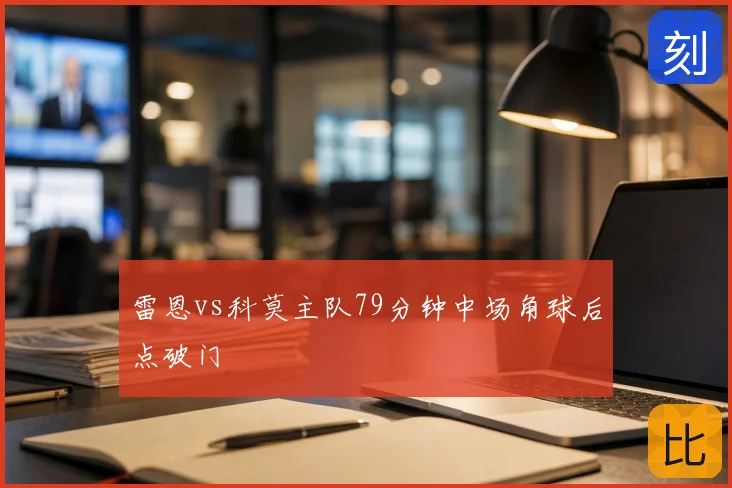 雷恩vs科莫主队79分钟中场角球后点破门