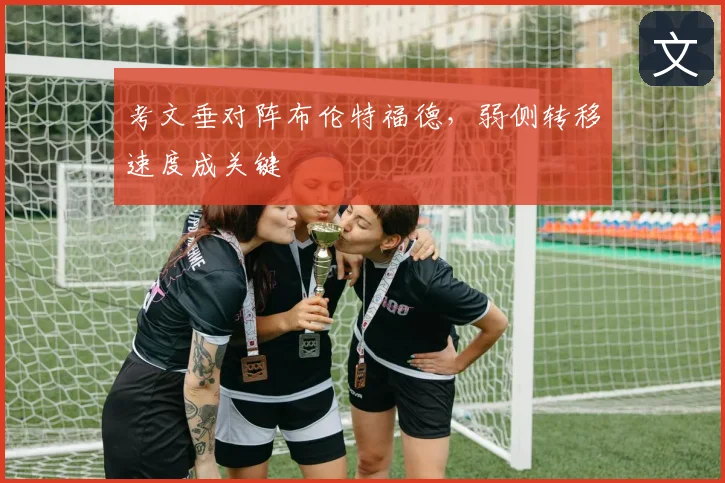 考文垂对阵布伦特福德,弱侧转移速度成关键