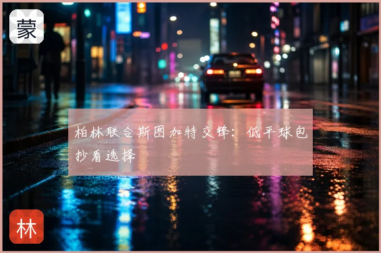 柏林联合斯图加特交锋:低平球包抄看选择