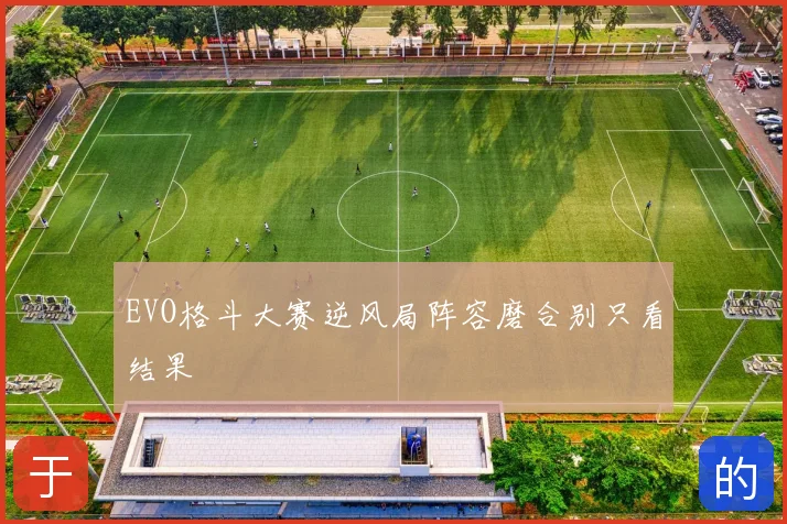 EVO格斗大赛逆风局阵容磨合别只看结果