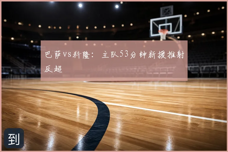 巴萨vs科隆:主队53分钟新援推射反超
