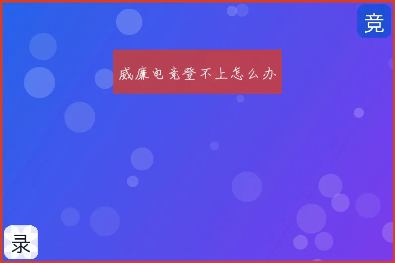 威廉电竞登不上怎么办