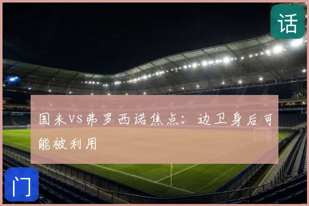 国米vs弗罗西诺焦点：边卫身后可能被利用