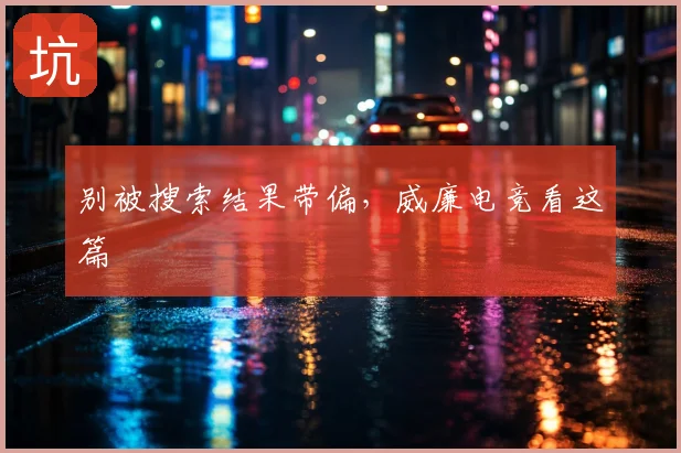 别被搜索结果带偏,威廉电竞看这篇