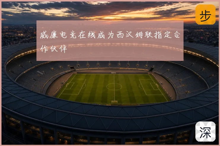 威廉电竞在线成为西汉姆联指定合作伙伴